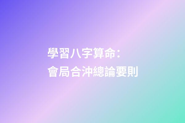 學習八字算命： 會局合沖總論要則